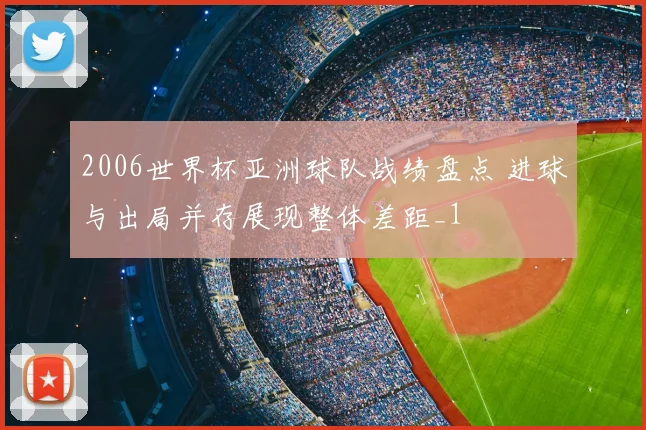 2006世界杯亚洲球队战绩盘点 进球与出局并存展现整体差距_1
