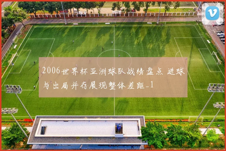 2006世界杯亚洲球队战绩盘点 进球与出局并存展现整体差距_1