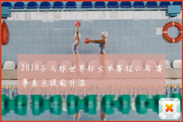 2018乒乓球世界杯女单赛程公布 赛事看点提前升温